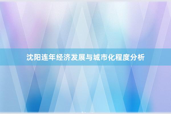 沈阳连年经济发展与城市化程度分析